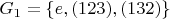 $ G_1 = \left\lbrace e, (123), (132) \right\rbrace $