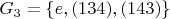 $ G_3 = \left\lbrace e, (134), (143) \right\rbrace $