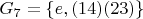 $ G_7 = \left\lbrace e, (14)(23) \right\rbrace $